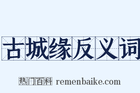 古城缘反义词是什么意思的图片